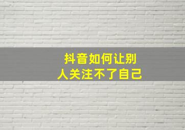 抖音如何让别人关注不了自己