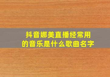 抖音娜美直播经常用的音乐是什么歌曲名字