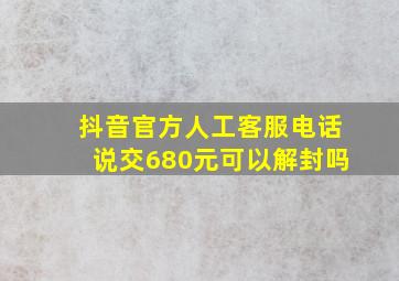 抖音官方人工客服电话说交680元可以解封吗