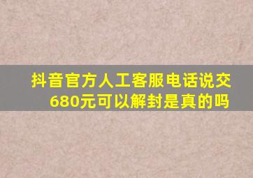 抖音官方人工客服电话说交680元可以解封是真的吗