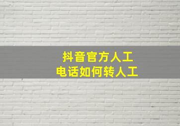 抖音官方人工电话如何转人工