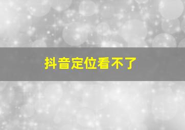 抖音定位看不了