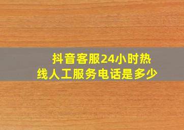 抖音客服24小时热线人工服务电话是多少