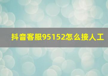 抖音客服95152怎么接人工