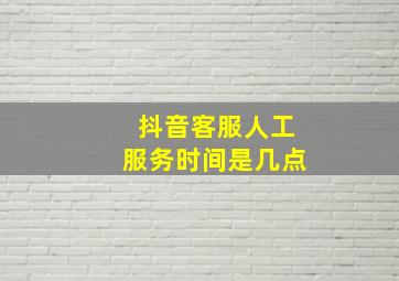 抖音客服人工服务时间是几点