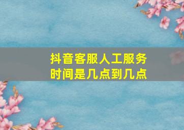 抖音客服人工服务时间是几点到几点