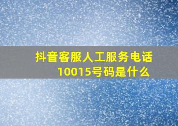 抖音客服人工服务电话10015号码是什么