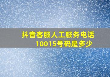 抖音客服人工服务电话10015号码是多少