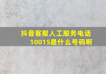 抖音客服人工服务电话10015是什么号码啊