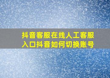 抖音客服在线人工客服入口抖音如何切换账号