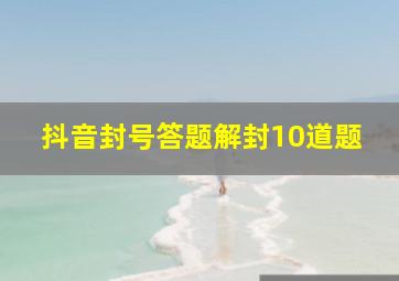 抖音封号答题解封10道题