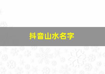 抖音山水名字