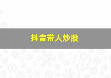 抖音带人炒股