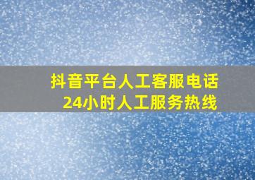 抖音平台人工客服电话24小时人工服务热线