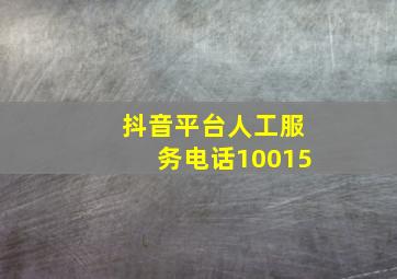 抖音平台人工服务电话10015