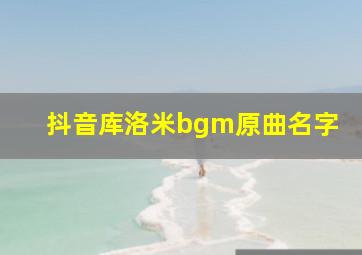 抖音库洛米bgm原曲名字