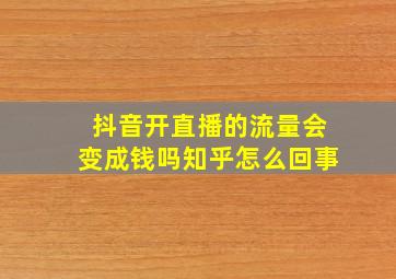 抖音开直播的流量会变成钱吗知乎怎么回事