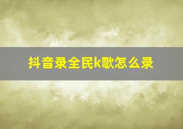 抖音录全民k歌怎么录