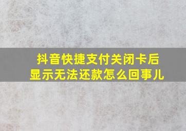 抖音快捷支付关闭卡后显示无法还款怎么回事儿