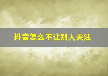 抖音怎么不让别人关注