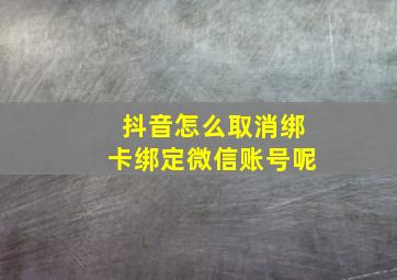 抖音怎么取消绑卡绑定微信账号呢