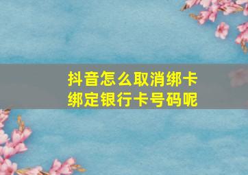 抖音怎么取消绑卡绑定银行卡号码呢