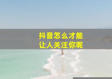 抖音怎么才能让人关注你呢