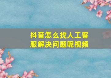 抖音怎么找人工客服解决问题呢视频