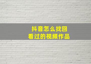 抖音怎么找回看过的视频作品