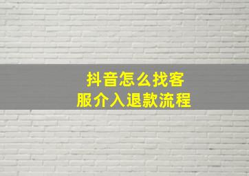 抖音怎么找客服介入退款流程