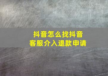 抖音怎么找抖音客服介入退款申请