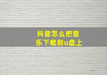 抖音怎么把音乐下载到u盘上