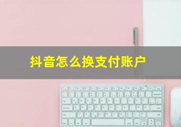 抖音怎么换支付账户