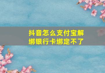 抖音怎么支付宝解绑银行卡绑定不了