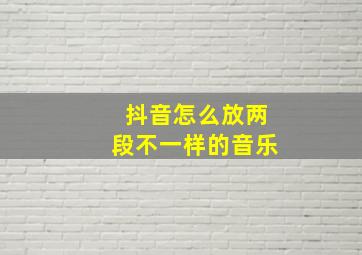 抖音怎么放两段不一样的音乐