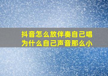 抖音怎么放伴奏自己唱为什么自己声音那么小