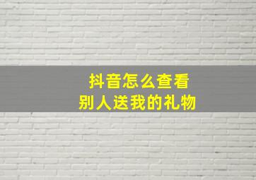 抖音怎么查看别人送我的礼物