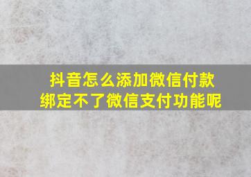 抖音怎么添加微信付款绑定不了微信支付功能呢