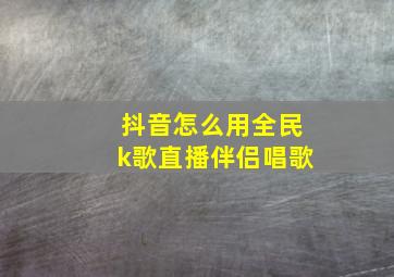 抖音怎么用全民k歌直播伴侣唱歌