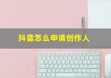 抖音怎么申请创作人