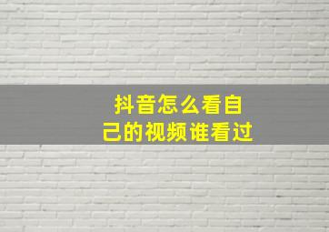 抖音怎么看自己的视频谁看过