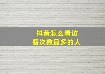 抖音怎么看访客次数最多的人