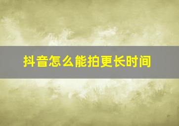 抖音怎么能拍更长时间