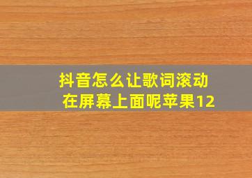 抖音怎么让歌词滚动在屏幕上面呢苹果12