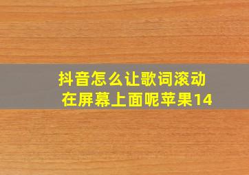 抖音怎么让歌词滚动在屏幕上面呢苹果14