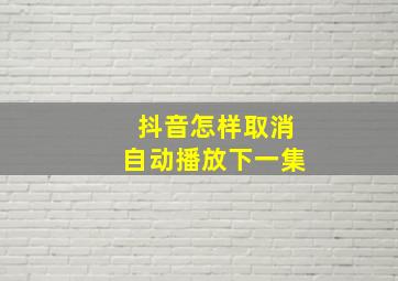 抖音怎样取消自动播放下一集