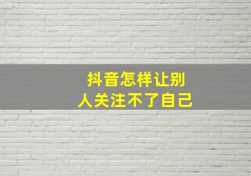 抖音怎样让别人关注不了自己