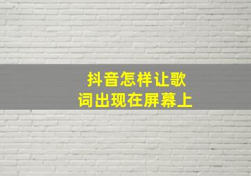 抖音怎样让歌词出现在屏幕上