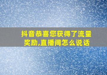 抖音恭喜您获得了流量奖励,直播间怎么说话