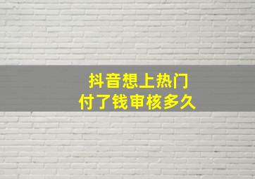 抖音想上热门付了钱审核多久